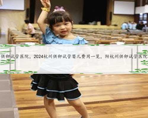 杭州供卵试管医院，2024杭州供卵试管婴儿费用一览，附杭州供卵试管医院排名