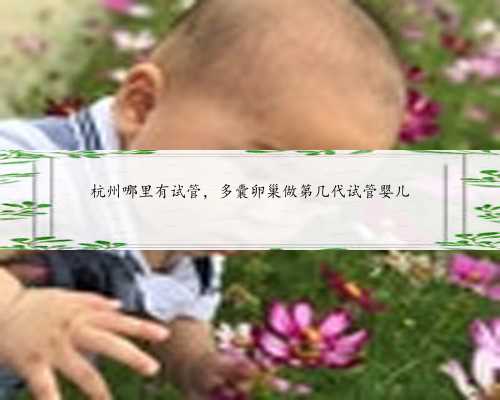 杭州哪里有试管，多囊卵巢做第几代试管婴儿