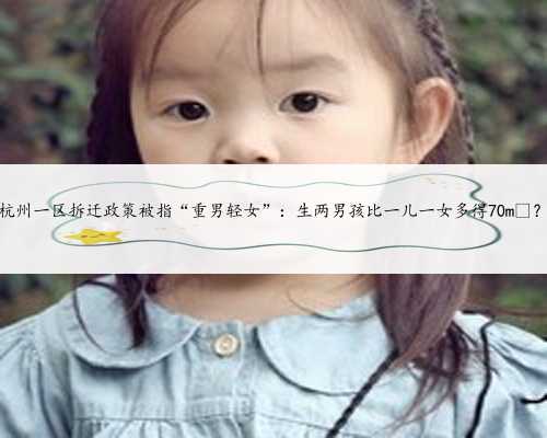 杭州一区拆迁政策被指“重男轻女”：生两男孩比一儿一女多得70m²？