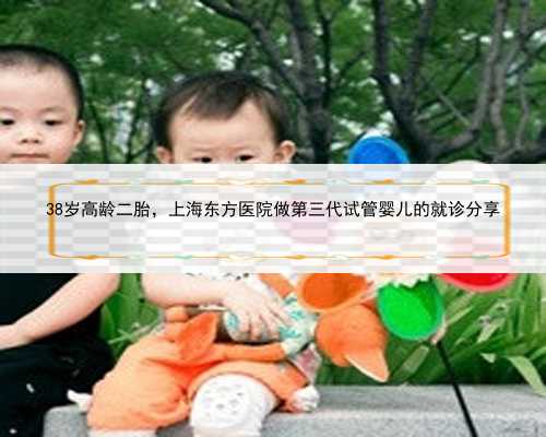 38岁高龄二胎，上海东方医院做第三代试管婴儿的就诊分享